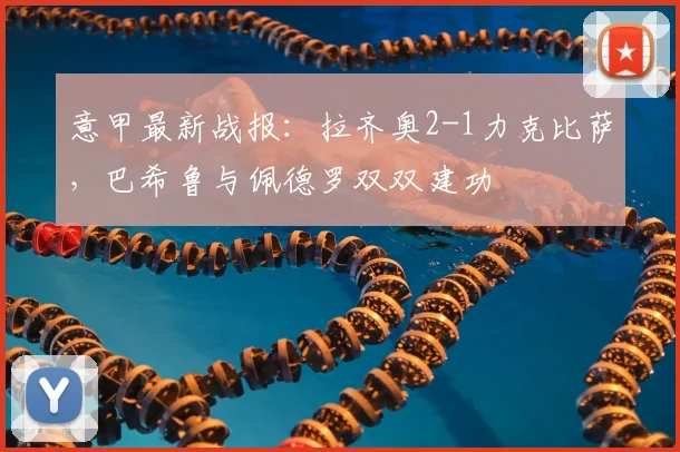 意甲最新战报:拉齐奥2-1力克比萨,巴希鲁与佩德罗双双建功