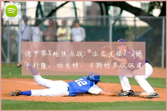 德甲第X轮焦点战：法兰克福2-2憾平科隆，伯克特、卡斯特罗双双建功，比赛过程跌宕起伏！