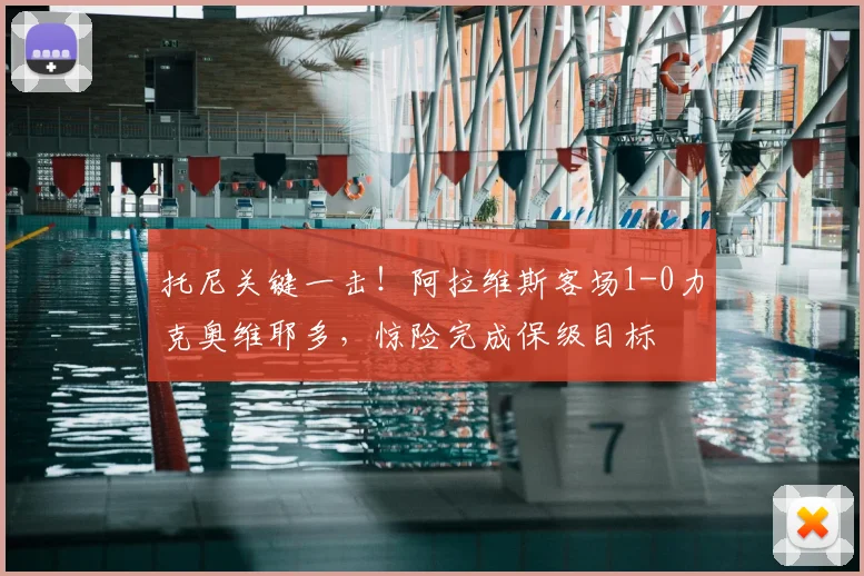 托尼关键一击!阿拉维斯客场1-0力克奥维耶多,惊险完成保级目标