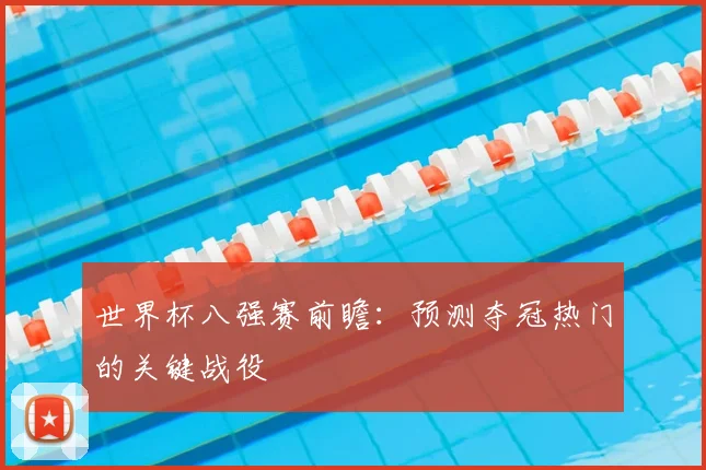 世界杯八强赛前瞻：预测夺冠热门的关键战役