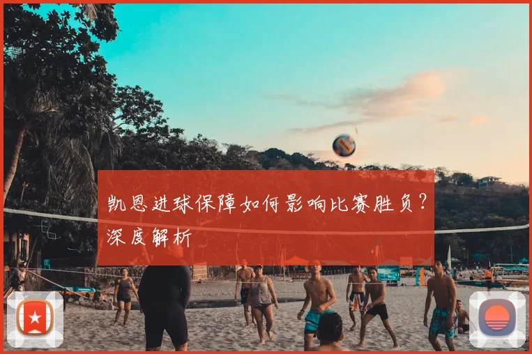 凯恩进球保障如何影响比赛胜负?深度解析