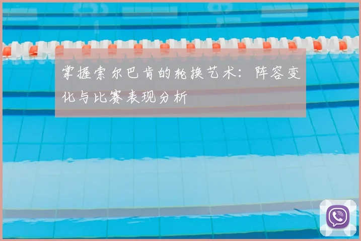 掌握索尔巴肯的轮换艺术：阵容变化与比赛表现分析