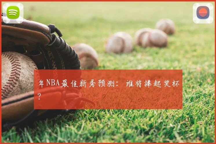 年NBA最佳新秀预测:谁将捧起奖杯?