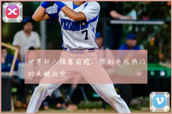 世界杯八强赛前瞻：预测夺冠热门的关键战役